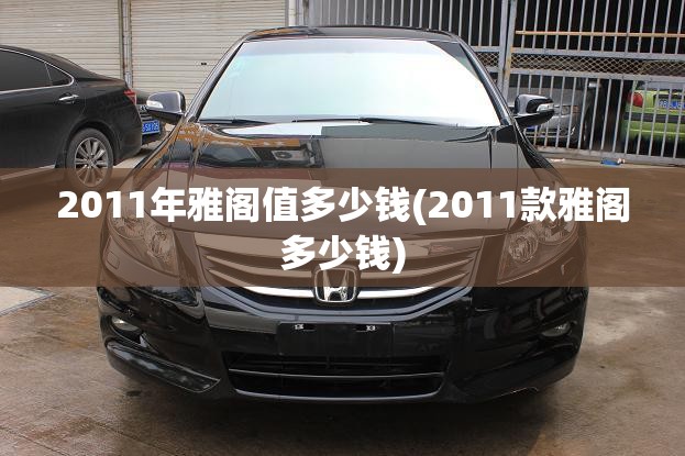 2011年雅阁值多少钱(2011款雅阁多少钱)