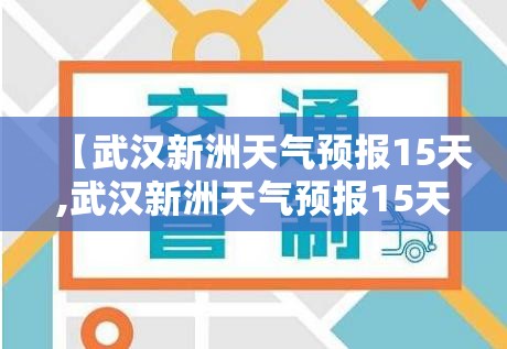 【武汉新洲天气预报15天,武汉新洲天气预报15天准确 一个月】