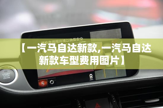 【一汽马自达新款,一汽马自达新款车型费用图片】