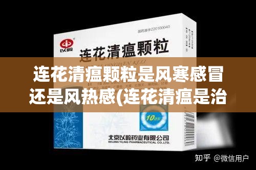 连花清瘟颗粒是风寒感冒还是风热感(连花清瘟是治风寒感冒的吗)