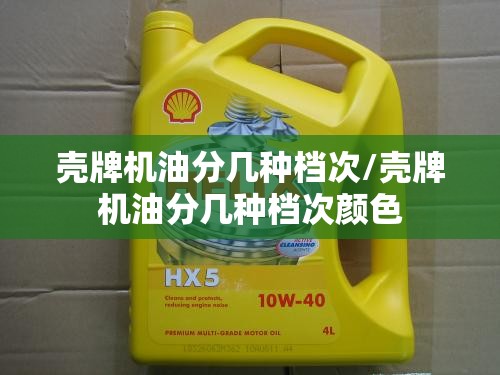 壳牌机油分几种档次/壳牌机油分几种档次颜色