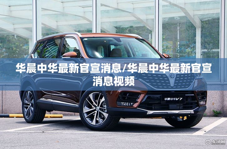 华晨中华最新官宣消息/华晨中华最新官宣消息视频 华晨中华最新官宣消息/华晨中华最新官宣消息视频