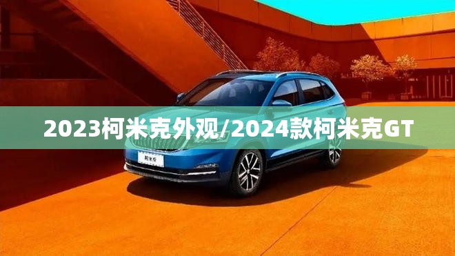 2023柯米克外观/2024款柯米克GT 2023柯米克外观/2024款柯米克GT
