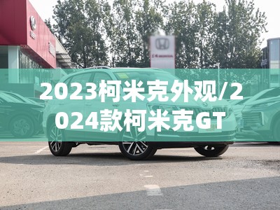 2023柯米克外观/2024款柯米克GT 2023柯米克外观/2024款柯米克GT