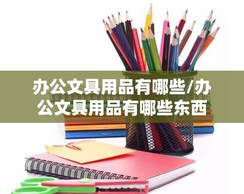 办公文具用品有哪些/办公文具用品有哪些东西
