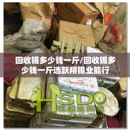 回收锡多少钱一斤/回收锡多少钱一斤选跃翔锡业能行