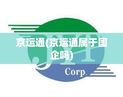 京运通(京运通属于国企吗) 京运通(京运通属于国企吗)