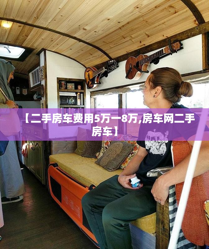 【二手房车费用5万一8万,房车网二手房车】 【二手房车费用5万一8万,房车网二手房车】