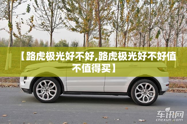 【路虎极光好不好,路虎极光好不好值不值得买】 【路虎极光好不好,路虎极光好不好值不值得买】