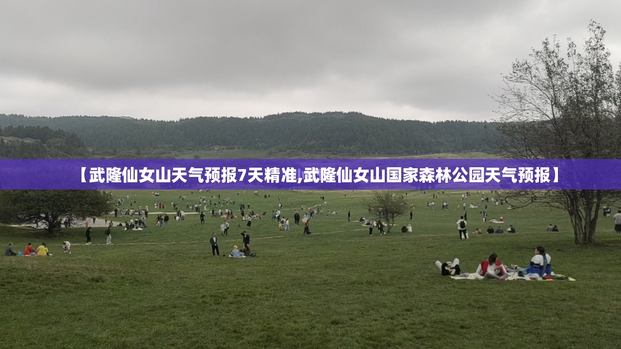 【武隆仙女山天气预报7天精准,武隆仙女山国家森林公园天气预报】 【武隆仙女山天气预报7天精准,武隆仙女山国家森林公园天气预报】