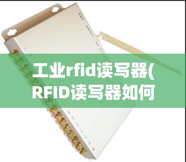 工业rfid读写器(RFID读写器如何工作)