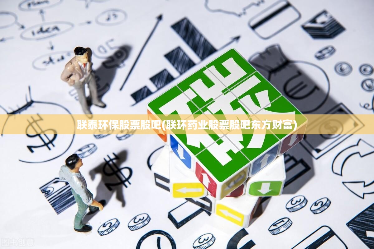 联泰环保股票股吧(联环药业股票股吧东方财富)