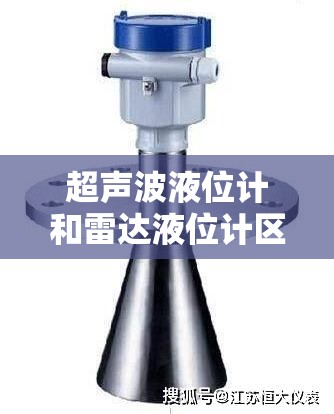 超声波液位计和雷达液位计区别/超声波液位计和雷达液位计区别在哪 超声波液位计和雷达液位计区别/超声波液位计和雷达液位计区别在哪