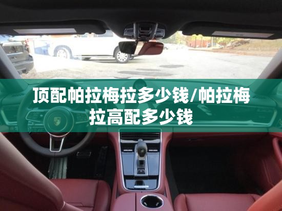 顶配帕拉梅拉多少钱/帕拉梅拉高配多少钱