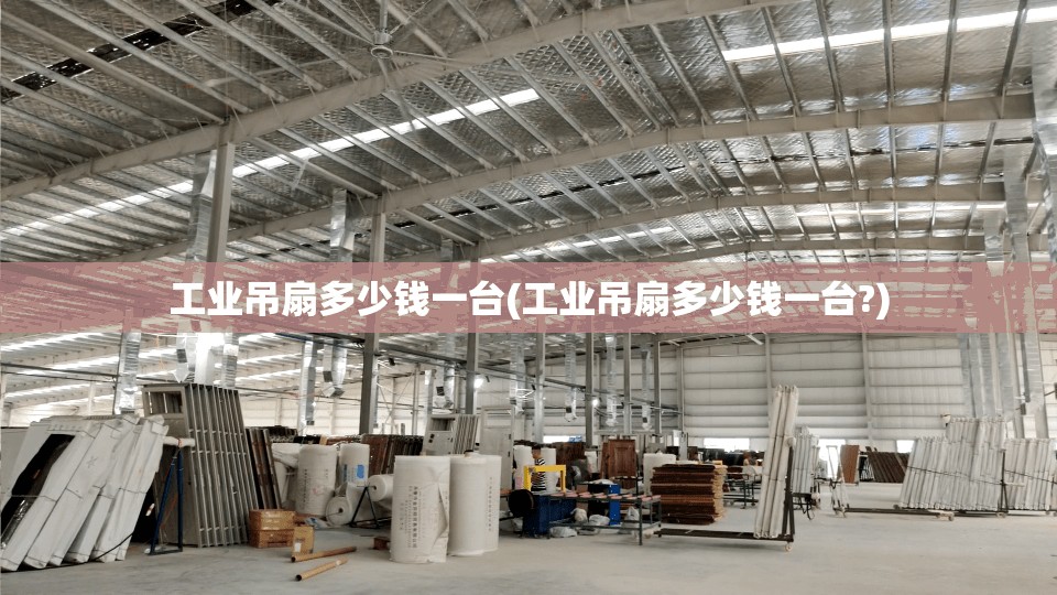 工业吊扇多少钱一台(工业吊扇多少钱一台?)