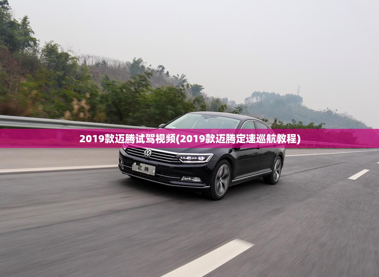 2019款迈腾试驾视频(2019款迈腾定速巡航教程) 2019款迈腾试驾视频(2019款迈腾定速巡航教程)