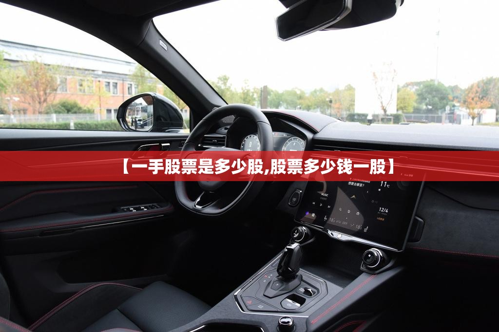 【一手股票是多少股,股票多少钱一股】 【一手股票是多少股,股票多少钱一股】