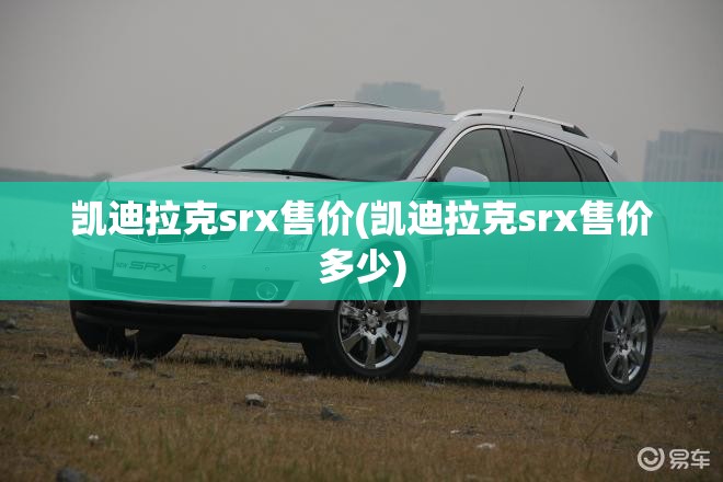 凯迪拉克srx售价(凯迪拉克srx售价多少)
