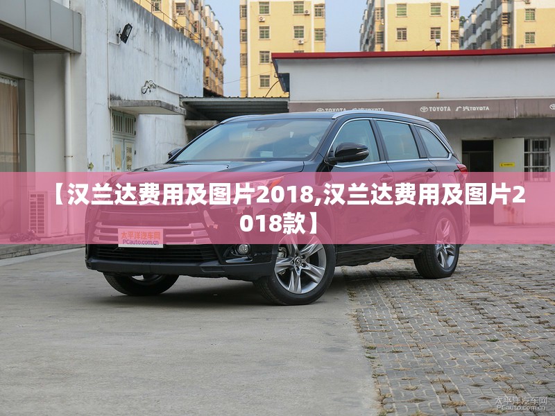【汉兰达费用及图片2018,汉兰达费用及图片2018款】