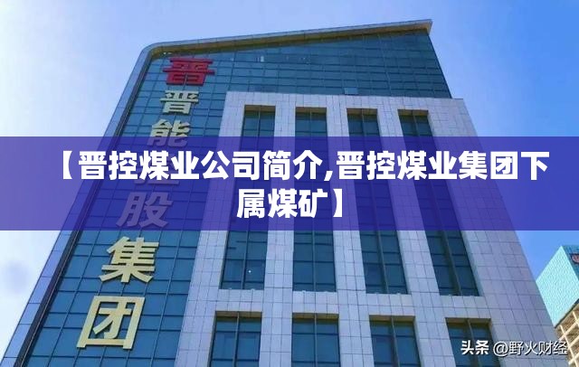 【晋控煤业公司简介,晋控煤业集团下属煤矿】