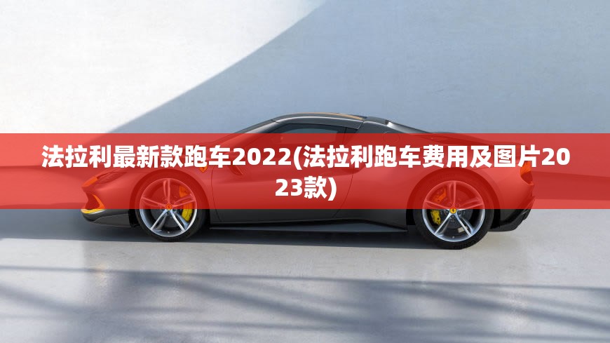 法拉利最新款跑车2022(法拉利跑车费用及图片2023款)