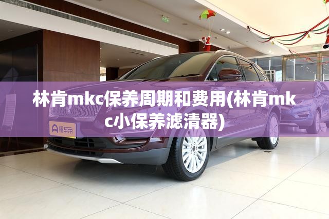 林肯mkc保养周期和费用(林肯mkc小保养滤清器) 林肯mkc保养周期和费用(林肯mkc小保养滤清器)
