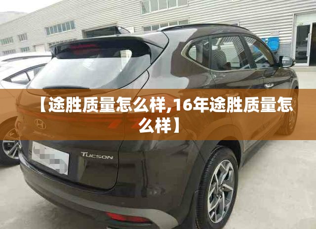 【途胜质量怎么样,16年途胜质量怎么样】