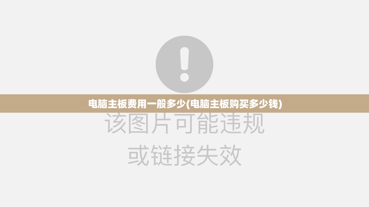 电脑主板费用一般多少(电脑主板购买多少钱) 电脑主板费用一般多少(电脑主板购买多少钱)