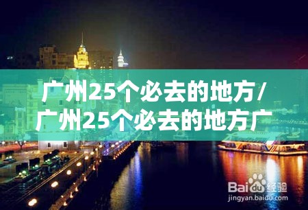 广州25个必去的地方/广州25个必去的地方广州一日游