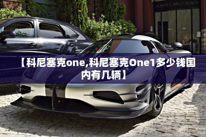 【科尼塞克one,科尼塞克One1多少钱国内有几辆】