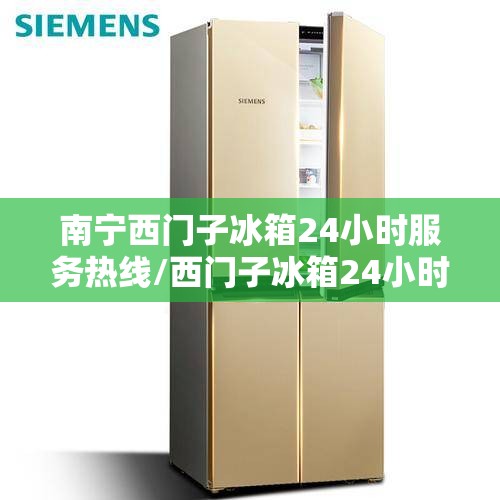 南宁西门子冰箱24小时服务热线/西门子冰箱24小时服务热线北京 南宁西门子冰箱24小时服务热线/西门子冰箱24小时服务热线北京