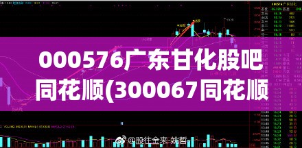000576广东甘化股吧同花顺(300067同花顺股吧讨论热度)