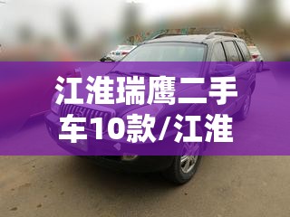 江淮瑞鹰二手车10款/江淮瑞鹰二手车能买吗