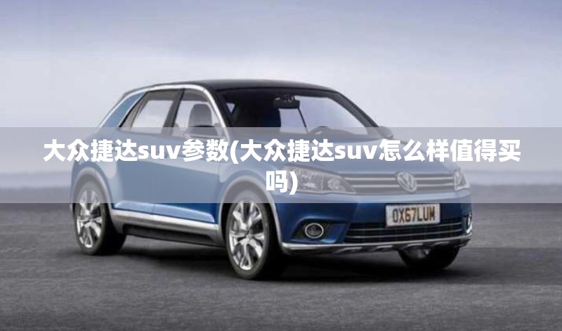 大众捷达suv参数(大众捷达suv怎么样值得买吗)