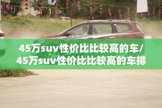 45万suv性价比比较高的车/45万suv性价比比较高的车排名榜 45万suv性价比比较高的车/45万suv性价比比较高的车排名榜