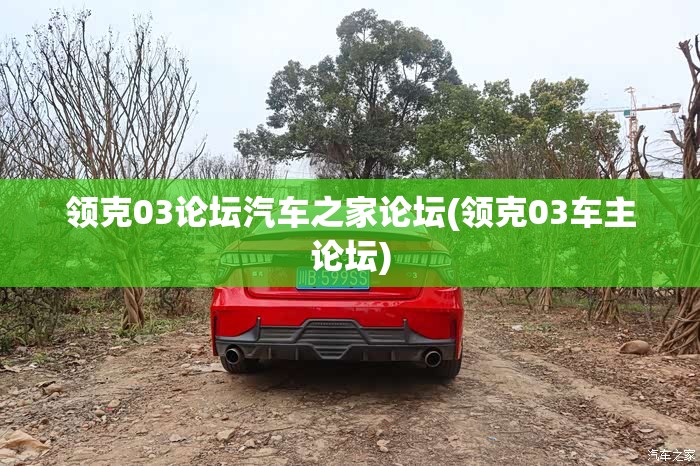 领克03论坛汽车之家论坛(领克03车主论坛)