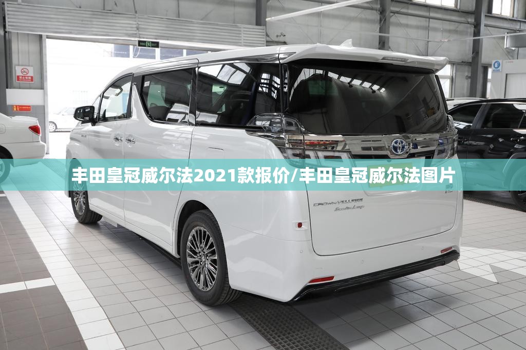 丰田皇冠威尔法2021款报价/丰田皇冠威尔法图片 丰田皇冠威尔法2021款报价/丰田皇冠威尔法图片