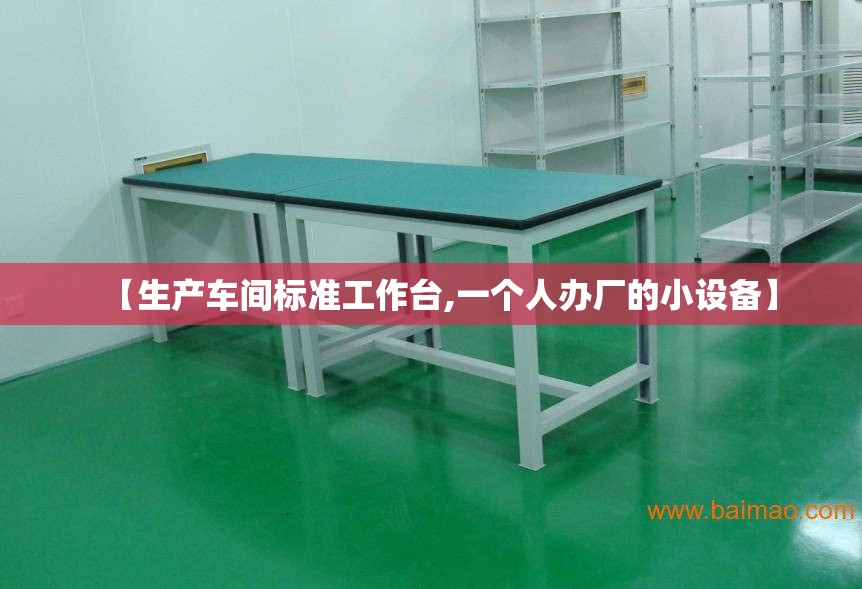 【生产车间标准工作台,一个人办厂的小设备】