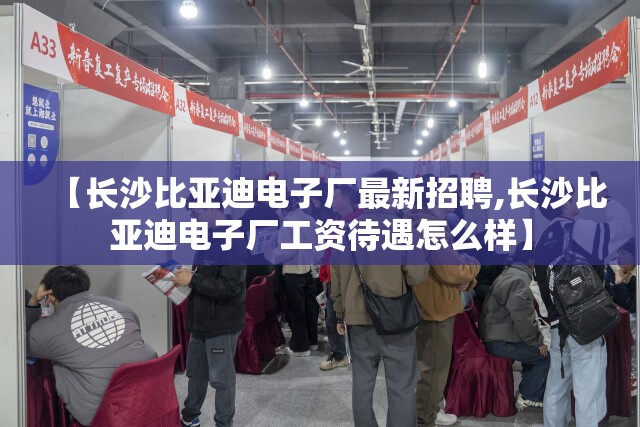 【长沙比亚迪电子厂最新招聘,长沙比亚迪电子厂工资待遇怎么样】