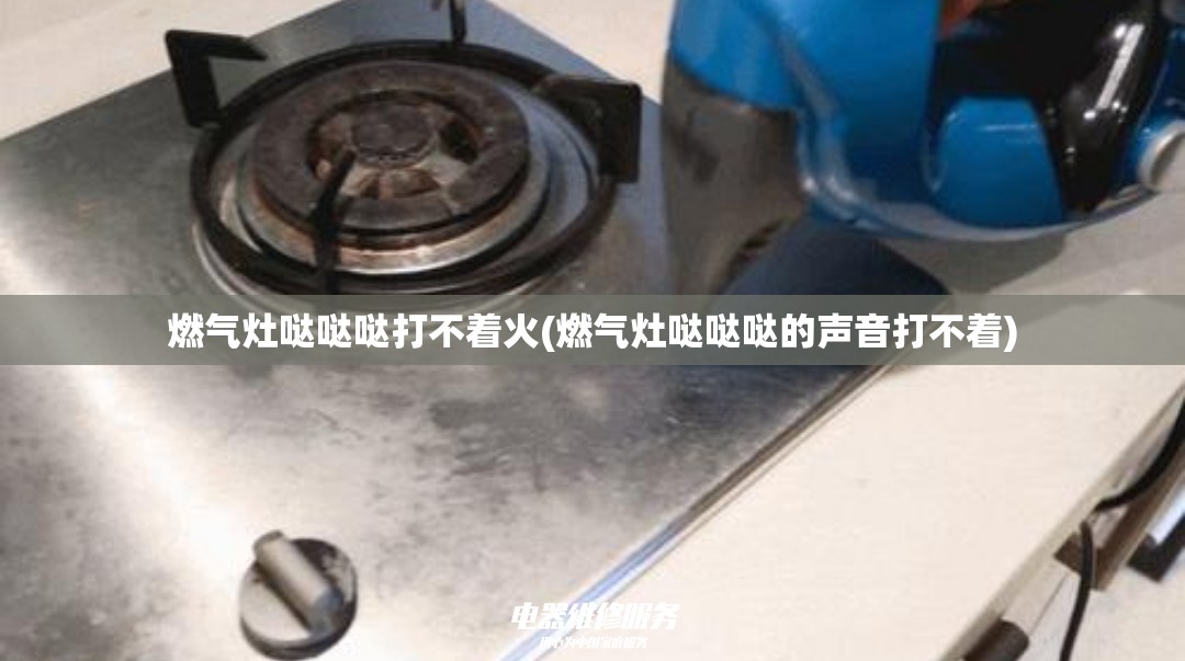燃气灶哒哒哒打不着火(燃气灶哒哒哒的声音打不着)