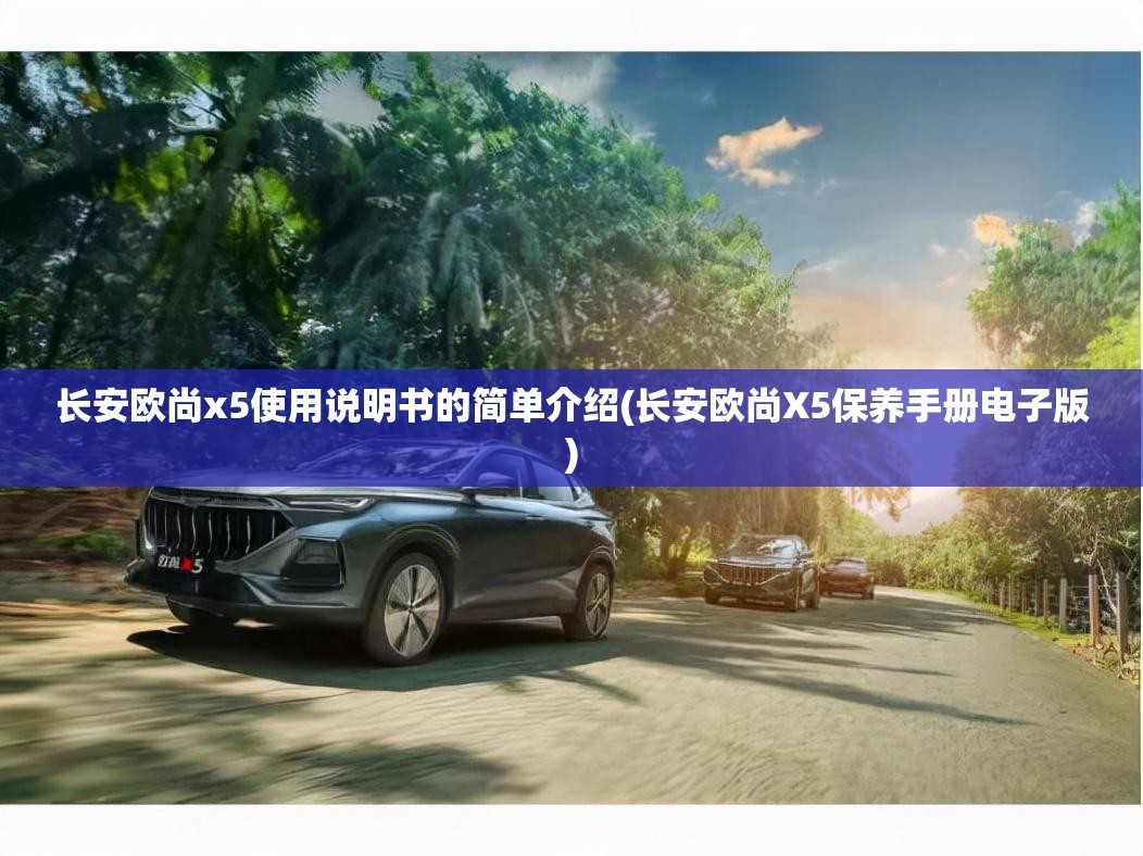 长安欧尚x5使用说明书的简单介绍(长安欧尚X5保养手册电子版)