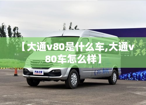 【大通v80是什么车,大通v80车怎么样】