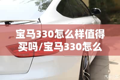 宝马330怎么样值得买吗/宝马330怎么样值得买吗现在