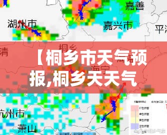 【桐乡市天气预报,桐乡天天气预报】 【桐乡市天气预报,桐乡天天气预报】