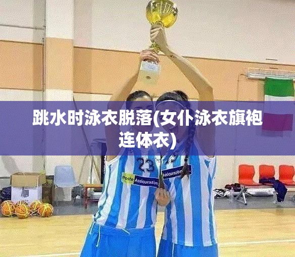 跳水时泳衣脱落(女仆泳衣旗袍连体衣)