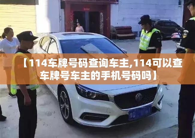 【114车牌号码查询车主,114可以查车牌号车主的手机号码吗】