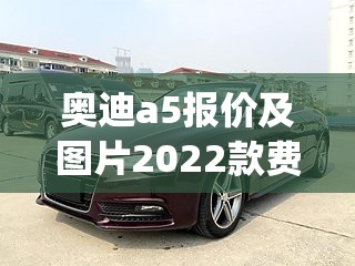 奥迪a5报价及图片2022款费用敞篷(奥迪a5敞篷款多少钱)