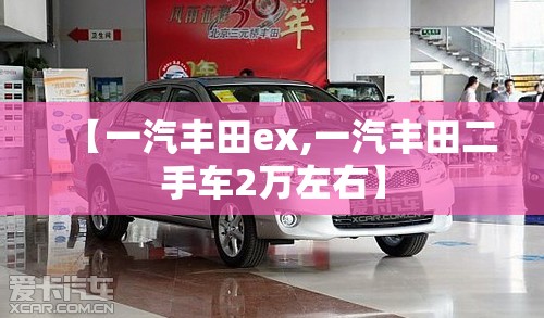 【一汽丰田ex,一汽丰田二手车2万左右】