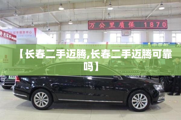 【长春二手迈腾,长春二手迈腾可靠吗】