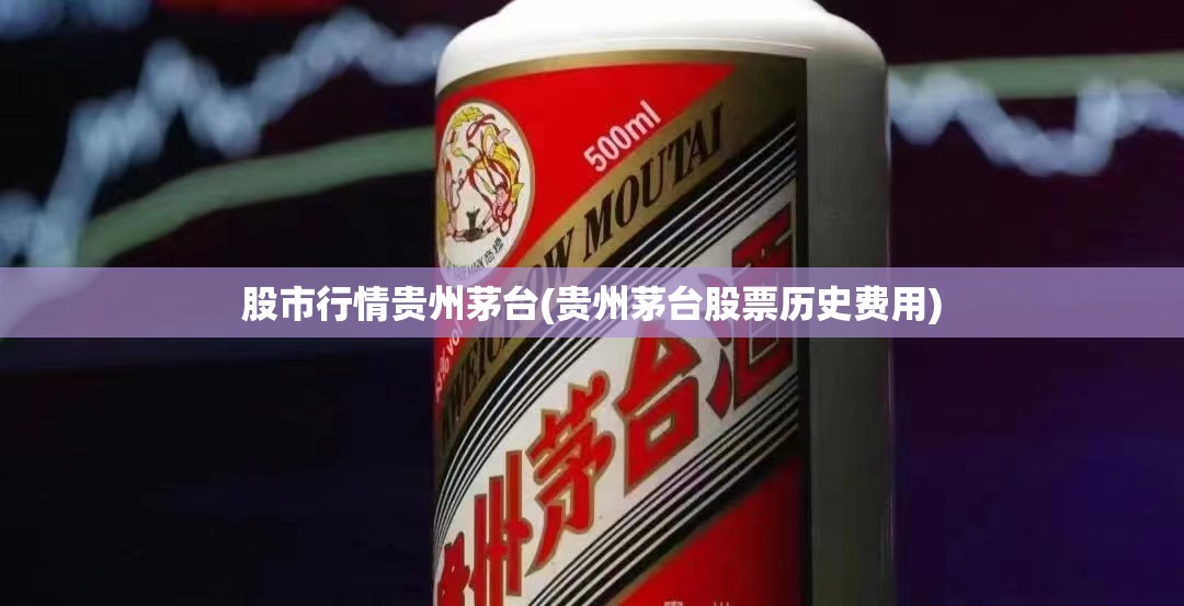 股市行情贵州茅台(贵州茅台股票历史费用)